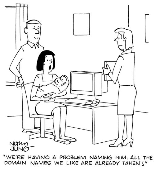 "We're having a problem naming him. All the domain names we like are already taken!"