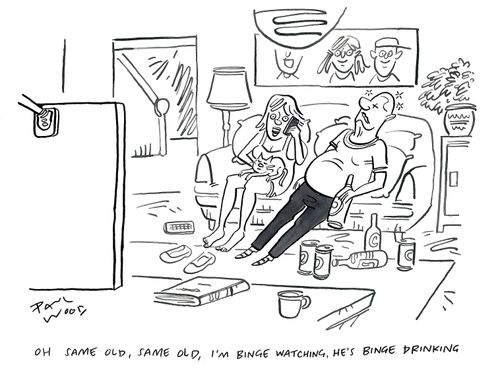 "Oh same old, same old, I'm binge watching. He's binge drinking."