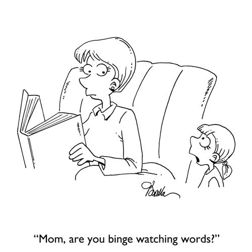 "Mom, are you binge watching words?"