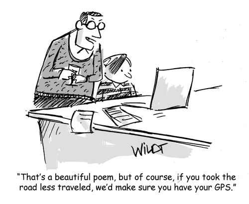 "That's a beautiful poem, but of course, if you took the road less traveled, we'd make sure you have your GPS."