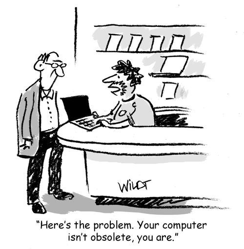 "Here's the problem. Your computer isn't obsolete, you are."