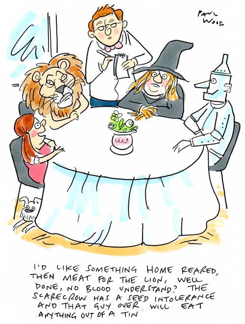 "I'd like something home reared, then meat for the lion, well done, no blood understand? The scarecrow has a seed intolerance and that guy over will eat anything out of a tin."