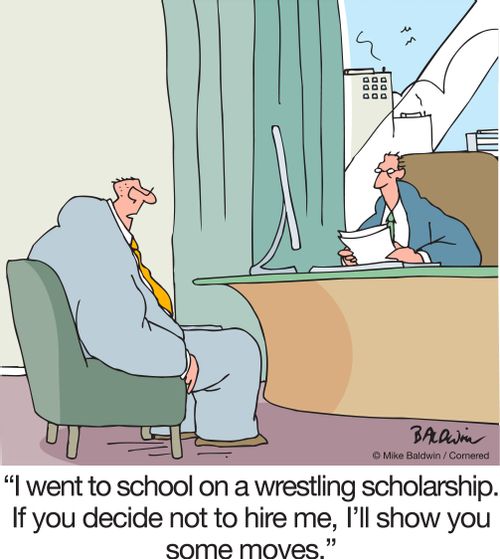 "I went to school on a wrestling scholarship. If you decide not to hire me, I'll show you some moves."