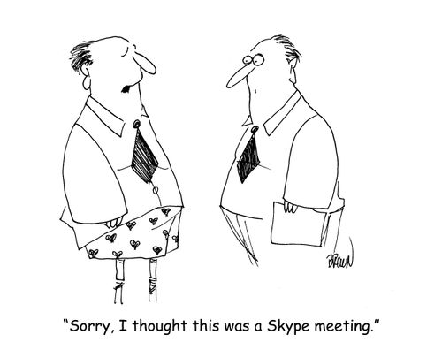 "Sorry, I thought this was a Skype meeting." 