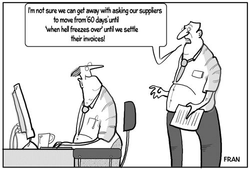 "I'm not sure we can get away with asking our suppliers to move from '60 days' until 'when hell freezes over' until we settle their invoices!"