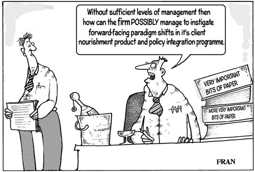 "Without sufficient levels of management then how can the firm possibly manage to instigate forward-facing paradigm shirts in it's client nourishment product and policy integration programme."