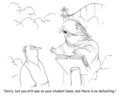 "Sorry, but you still owe on your student loans, and there is no defaulting." 