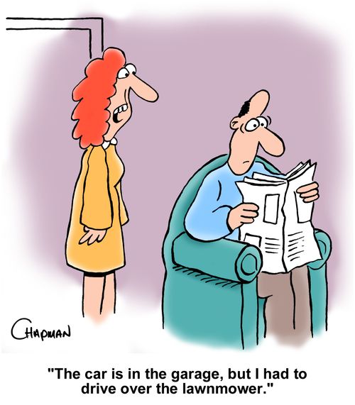 "The car is in the garage, but I had to drive over the lawnmower."
