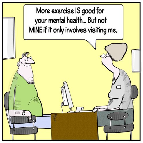 "More exercise is good for your mental health. . . but not mine if it only involves visiting me."