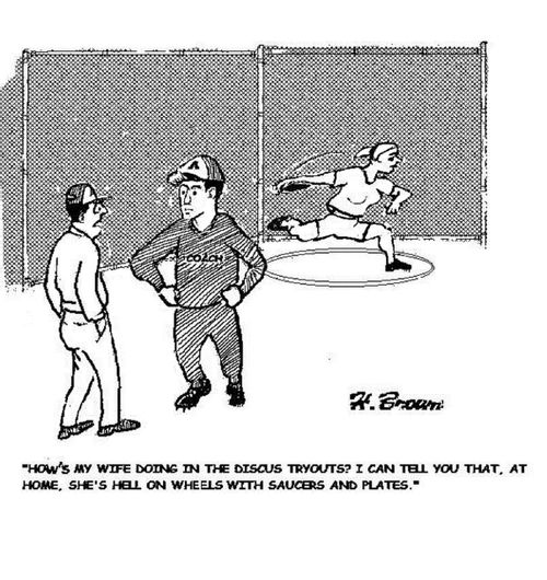 "How's my wife doing in the discus tryouts? I can tell you that, at home, she's hell on wheels with saucers and plates."