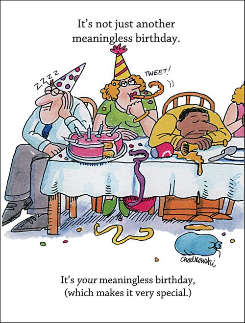 It's not just another meaningless birthday. It's your meaningless birthday (which makes it very special.)