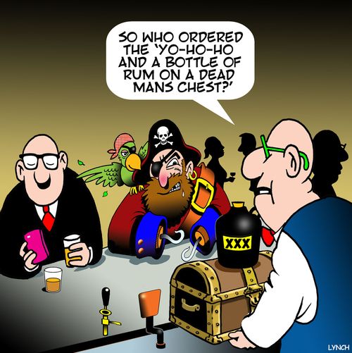 "So who ordered the 'Yo-ho-ho and a bottle of rum on a dead mans chest'?"