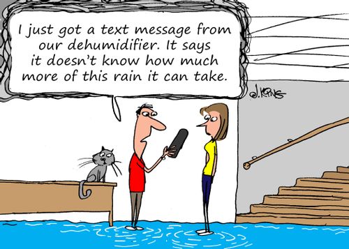 "I just got a text message from our dehumidifier. It says it doesn't know how much more of this rain it can take."