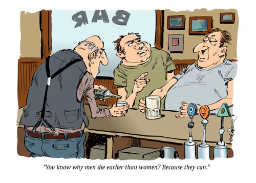 "You know why men die earlier than women? Because they can."