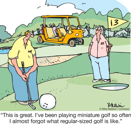 "This is great. I've been playing miniature golf so often I almost forgot what regular-sized golf is like."