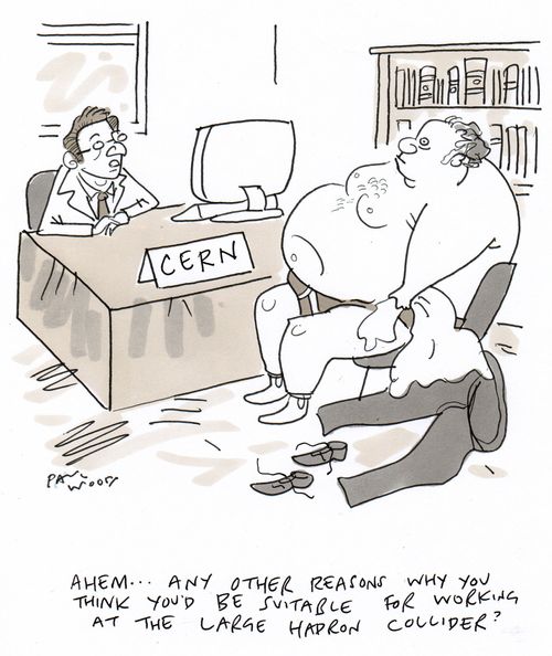 "Ahem...any other reasons why you think you'd be suitable for working at the Large Hadron Collider?"