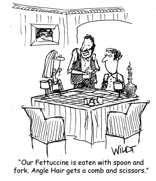 "Our Fettuccine is eaten with spoon and fork. Angle Hair gets a comb and scissors."