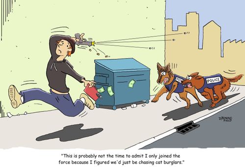 "This is probably not the time to admit I only joined the force because I figured we'd just be chasing cat burglars."
