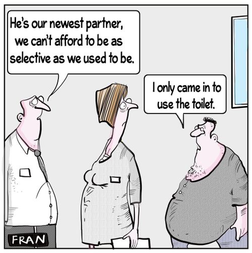 "He's our newest partner, we can't afford to be as selective as we used to be."