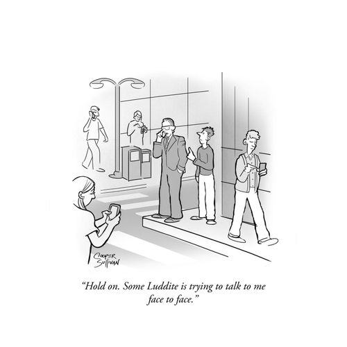 "Hold on. Some Luddite is trying to talk to me face to face."