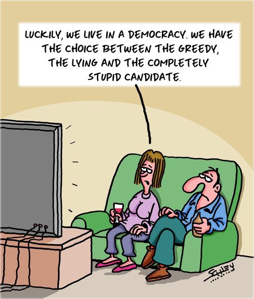 "Luckily, we live in a democracy. We have the choice between the greedy, the lying and the completely stupid candidate."