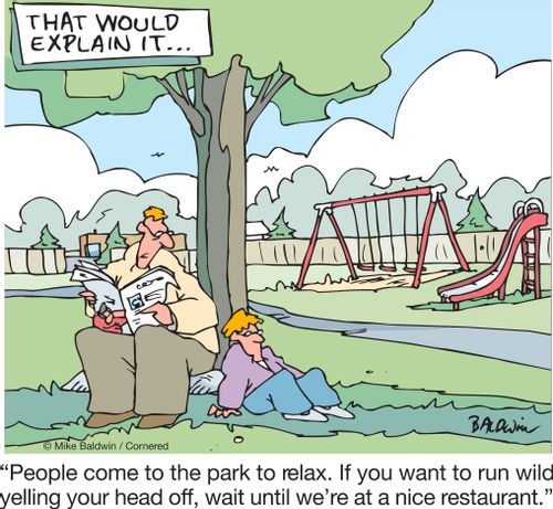 "People come to the park to relax. If you want to run wild yelling your head off, wait until we're at a nice restaurant."