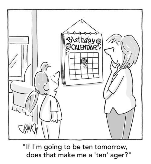 "If I'm going to be ten tomorrow, does that make me a 'ten' ager?"