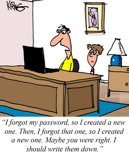 "I forgot my password, so I created a new one. Then, I forgot that one, so I created a new one. Maybe you were right. I should write them down."