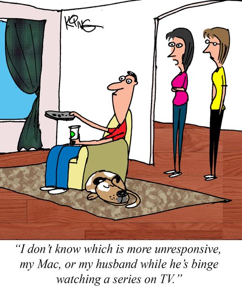 "I don't know which is more unresponsive, my Mac, or my husband while he's binge watching a series on TV."