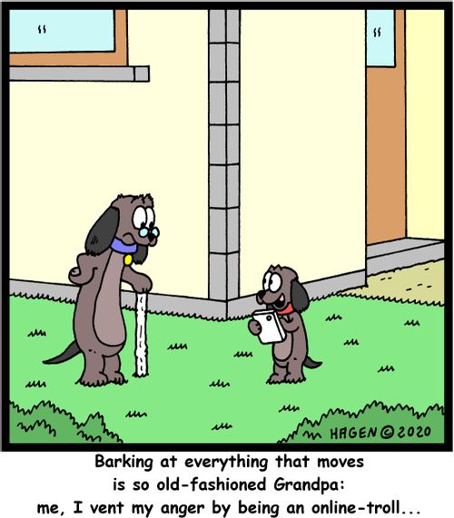 "Barking at everything that moves is so old-fashioned Grandpa: me, I vent my anger by being an online-troll..."