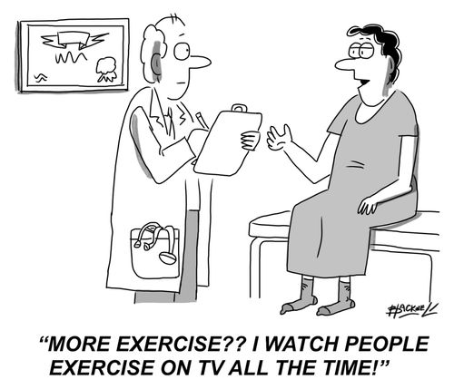 "More exercise?? I watch people exercise on TV all the time!"