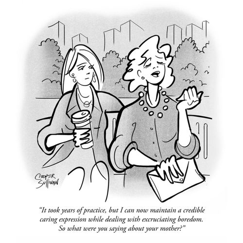 "It took years of practice, but I can now maintain a credible caring expression while dealing with excruciating boredom. So what were you saying about your mother?"