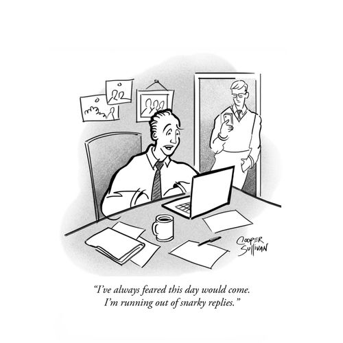"I've always feared this day would come. I'm running out of snarky replies."