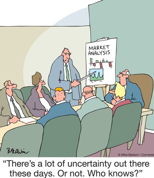 "There's a lot of uncertainty out there these days. Or not. Who knows?"