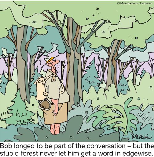 Bob longed to be part of the conversation – but the stupid forest never let him get a word in edgewise.