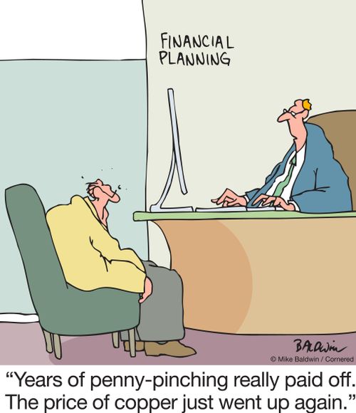 "Years of penny-pinching really paid off. The price of copper just went up again."