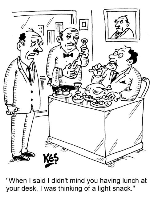 "When I said I didn't mind you having lunch at your desk, I was thinking of a light snack."