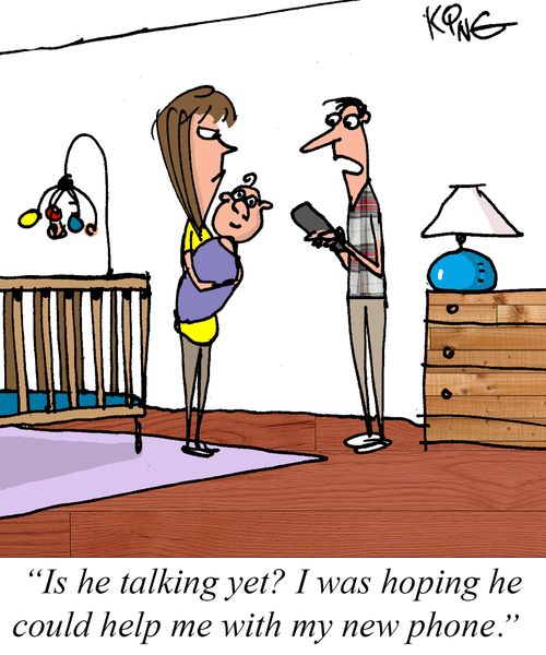 "Is he talking yet? I was hoping he could help me with my new phone."