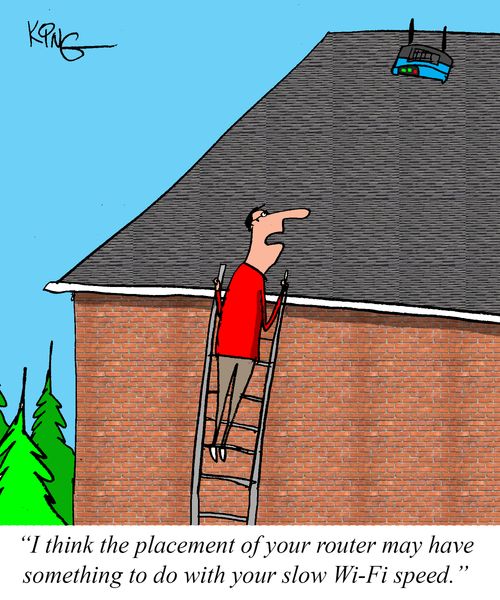 "I think the placement of your router may have something to do with your slow Wi-Fi speed."