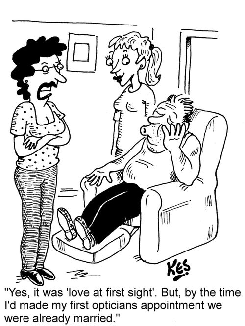 "Yes, it was 'love at first sight'. But, by the time I'd made my first opticians appointment we were already married."