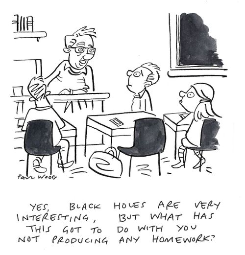"Yes, black holes are very interesting, but what has this got to do with you not producing any homework?"