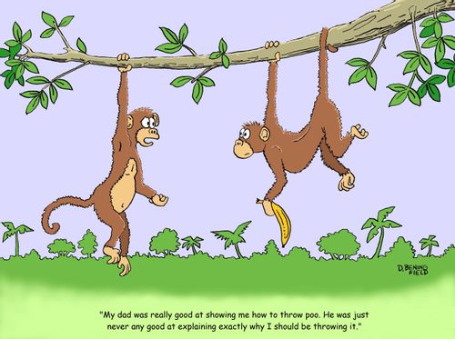 "My dad was really good at showing me how to throw poo.  He was just never any good at explaining exactly why I should be throwing it."