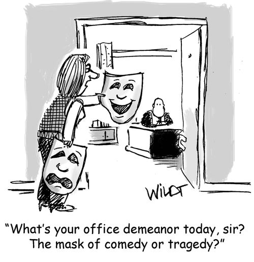 "What's your office demeanor today, sir? The mask of comedy or tragedy?"