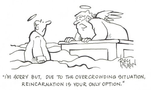 "I'm sorry but, due to the overcrowding situation, reincarnation is your only option."