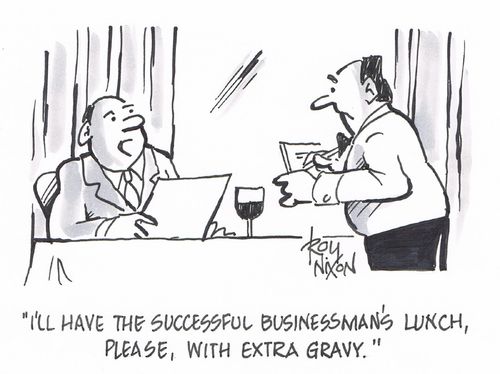 "I'll have the successful businessman's lunch, please, with extra gravy."