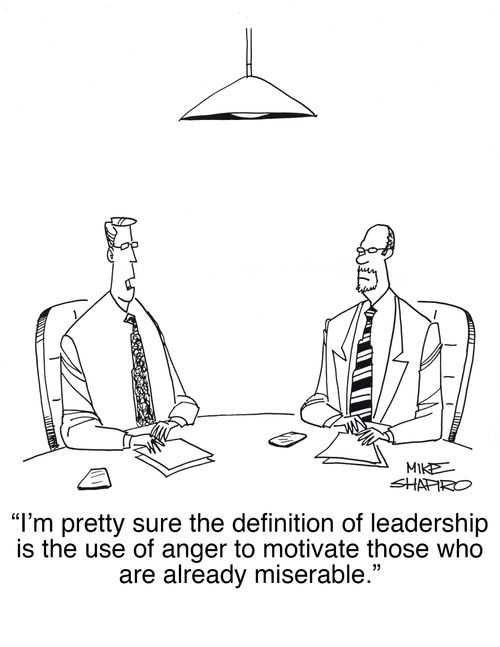 "I'm pretty sure the definition leadership is the use of anger to motivate those who are already miserable."