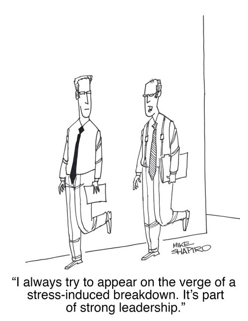 "I always try to appear on the verge of a stress-induced breakdown. It's part of strong leadership."