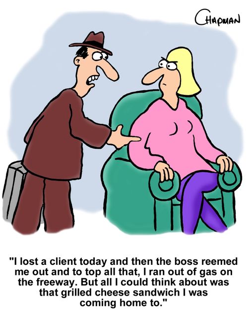 "I lost a client today and then the boss reemed me out and to top all that, I ran out of gas on the freeway. But all I could think about was that grilled cheese sandwich I was coming home to."