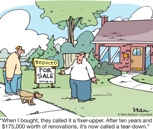 "When I bought, they called it a fixer-upper. After ten years and $175,000 worth of renovations, it's now called a tear-down."