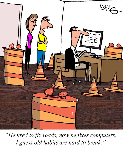 "He used to fix roads, now he fixes computers. I guess old habits are hard to break."